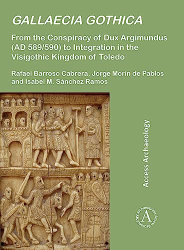 Gallaecia Gothica: From the Conspiracy of Dux Argimundus (AD 589/590) to Integration in the Visigothic Kingdom of Toledo (Access Archaeology)