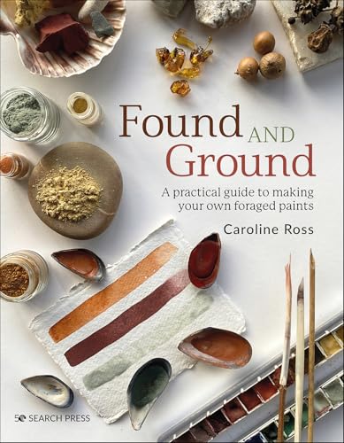 Found and Ground: A Practical Guide to Making Your Own Foraged Paints
