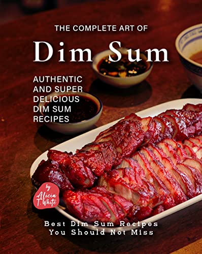 The Complete Art of Dim Sum: Authentic and Super Delicious