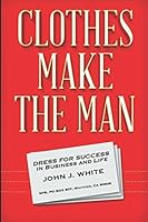 Clothes Make The Man: Dress For Success In Business And Life 1976975379 Book Cover