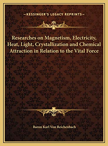 Researches on Magnetism, Electricity, Heat, Light, Crystallization and Chemical Attraction in Relation to the Vital Force