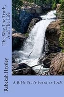 The Way, The Truth, And The Life: A Bible Study Based on I AM 1500364460 Book Cover
