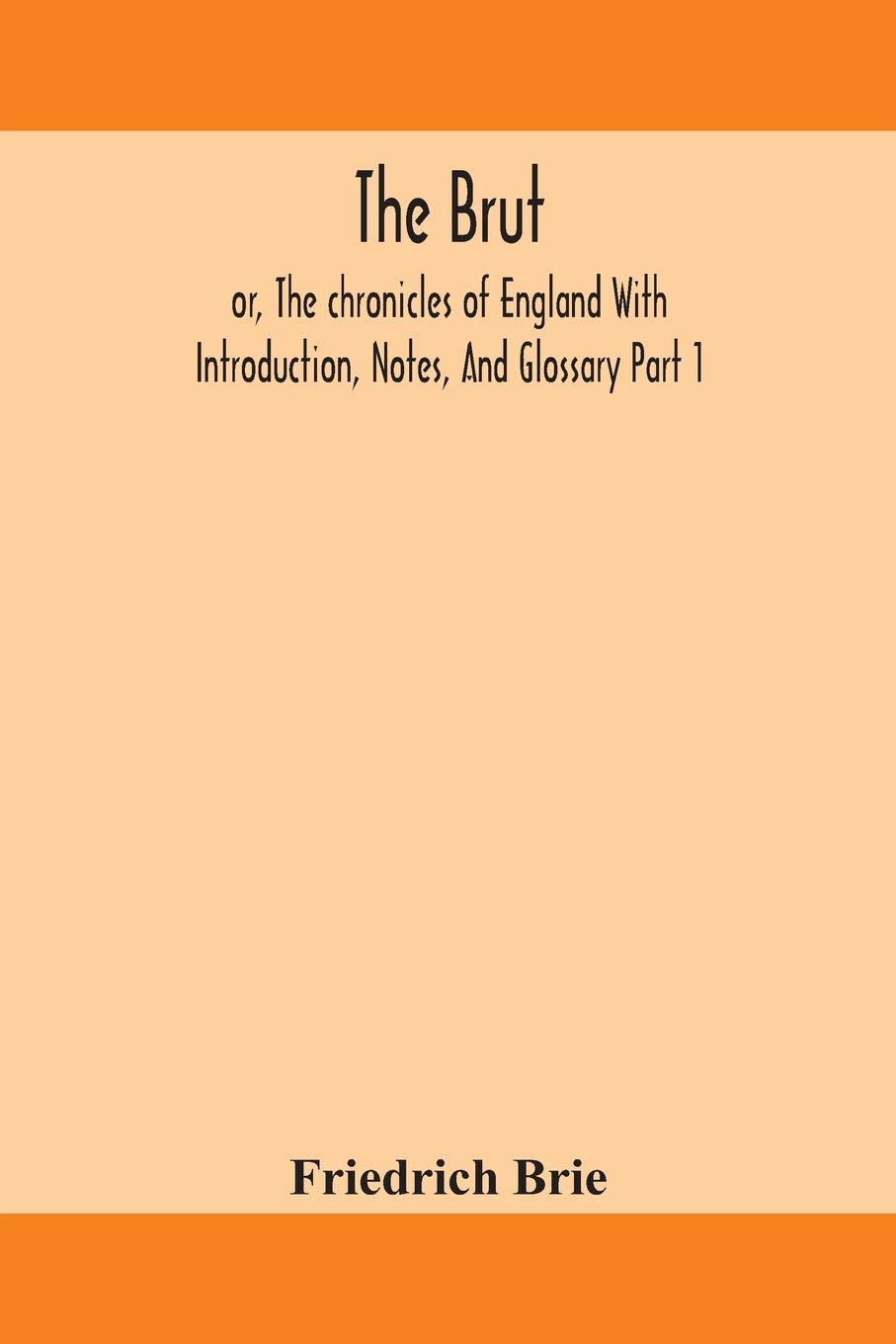 The Brut; Or, The Chronicles Of England With Introduction, Notes, And Glossary Part 1