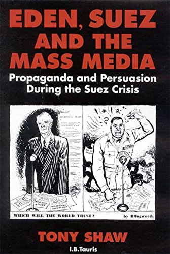 Eden, Suez and the Mass Media: Propaganda and Persuasion during the Suez Crisis