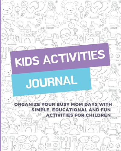 KIDS ACTIVITIES JOURNAL: Organize your busy mom days with simple, educational and fun activities for children