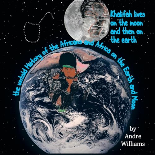 Khalifah Lives on the Moon and Than on the Earth: The Untold History of Africa and Africans on the Earth and Moon