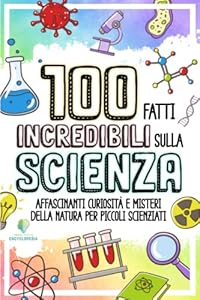Vedi scheda su Amazon 100 FATTI INCREDIBILI SULLA SCIENZA: Affascinanti Curiosità e Misteri della Natura per Piccoli Scienziati