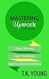 Mastering Upwork: A 10-Step Guide to Earning Money, Gaining Reviews and Breaking Out of the First-Month Slump (Next Level Guidebooks Book 2)