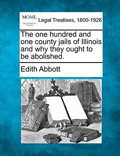 The One Hundred and One County Jails of Illinois and Why They Ought to Be Abolished.
