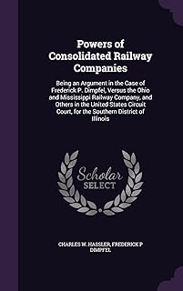 Powers of Consolidated Railway Companies: Being an Argument in the Case of Frederick P. Dimpfel, Versus the Ohio and Mississippi Railway Company, and ... Court, for the Southern District of Illinois