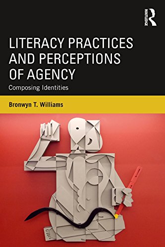 Literacy Practices and Perceptions of Agency: Composing Identities      1st Edition, Kindle Edition
