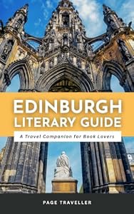 Literary Guide to Edinburgh, A Travel Companion for Book Lovers: Scottish Writers, Beautiful Bookshops, Travel Tips, Maps, Itinerary Ideas & More