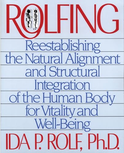 Rolfing: Reestablishing the Natural Alignment and Structural Integration of the Human Body for Vitality and Well-Being: Rolf Ph.D., Ida P.