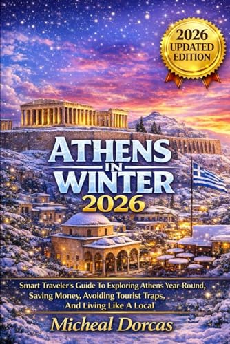 Athens In Winter 2026: A Smart Traveler’s Guide to Exploring Athens Year-Round, Saving Money, Avoiding Tourist Traps, and Living Like a Local