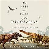 The Rise and Fall of the Dinosaurs: A New History of a Lost World