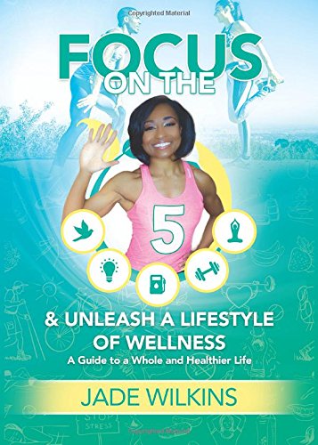 Focus on the 5 & Unleash a Lifestyle of Wellness: A Guide to a Whole & Healthier Life.