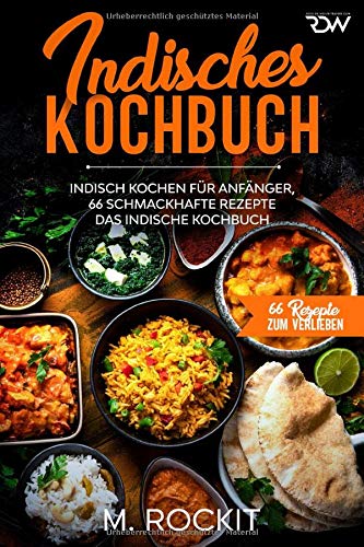 Indisches Kochbuch, Indisch kochen für Anfänger, 66 schmackhafte Rezepte: Das indische Kochbuch Indisches Kochbuch, Indisch kochen für Anfänger, 66 schmackhafte Rezepte: Das indische Kochbuch