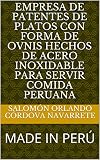  EMPRESA DE PATENTES DE PLATOS CON FORMA DE OVNIS HECHOS DE ACERO INOXIDABLE PARA SERVIR COMIDA PERUANA : MADE IN PERÚ