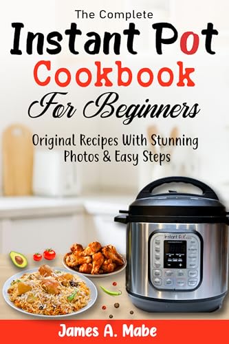 The Complete Instant Pot Cookbook For Beginners: Original Recipes With Stunning Photos & Easy Steps cover