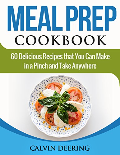 Meal Prep Cookbook: 60 Delicious Recipes That You Can Make in a Pinch and Take Anywhere