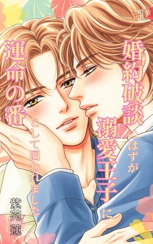 婚約破談のはずが、溺愛王子に“運命の番”として囲われました。 前編