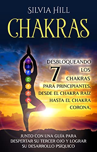 Chakras: Desbloqueando los 7 chakras para principiantes, desde el chakra raíz hasta el chakra co...