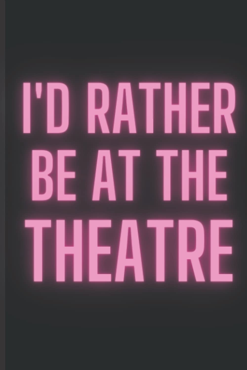 I'd Rather Be At The Theatre: Theatre Notebook For Theatre Kids and Thespians! Theatre Journal - Blank College Ruled Pages. Musical Theatre Gifts for Teen Girls and Women.