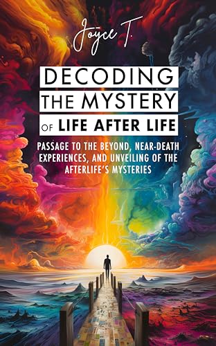 Decoding the Mystery of Life After Life: Passage to the Beyond, Near-Death Experiences, and Unveiling of the Afterlife's Mysteries (Beyond Life)