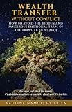 WEALTH TRANSFER WITHOUT CONFLICT: How To Avoid the Hidden and Dangerous Emotional Traps of the Transfer of Wealth