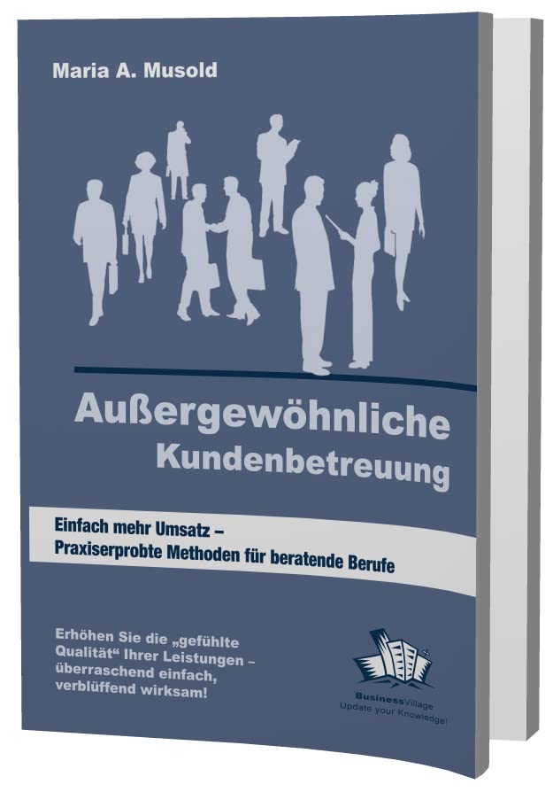 Außergewöhnliche Kundenbetreuung: Einfach mehr Umsatz - Praxiserprobte Methoden für beratende Berufe