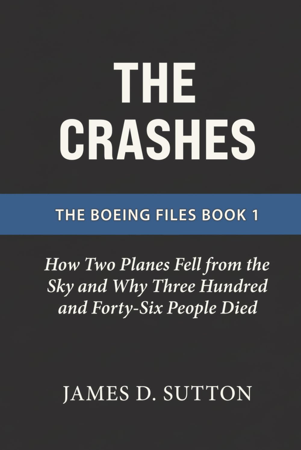 The Crashes: How Two Planes Fell from the Sky and Why Three Hundred and Forty-Six People Died (The Boeing Files)