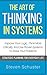 The Art Of Thinking In Systems: Improve Your Logic, Think More Critically, And Use Proven Systems To Solve Your Problems - Strategic Planning For Everyday Life