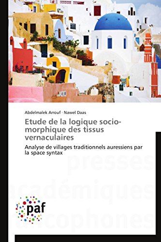 Etude de la logique socio-morphique des tissus vernaculaires: Analyse de villages traditionnels auressiens par la space syntax (Omn.Pres.Franc.) (French Edition)