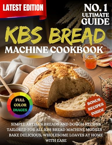 Kbs Bread Machine Cookbook: Simple artisan breads and dough recipes tailored for all KBS bread machine models – bake delicious, wholesome loaves at home with ease