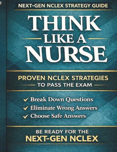 Think Like a Nurse Next-Gen NCLEX Test-Taking Strategy Guide: A Practical Guide for Nursing Students to Break Down Questions, Eliminate Wrong Answers, and Choose the Answers with Confidence