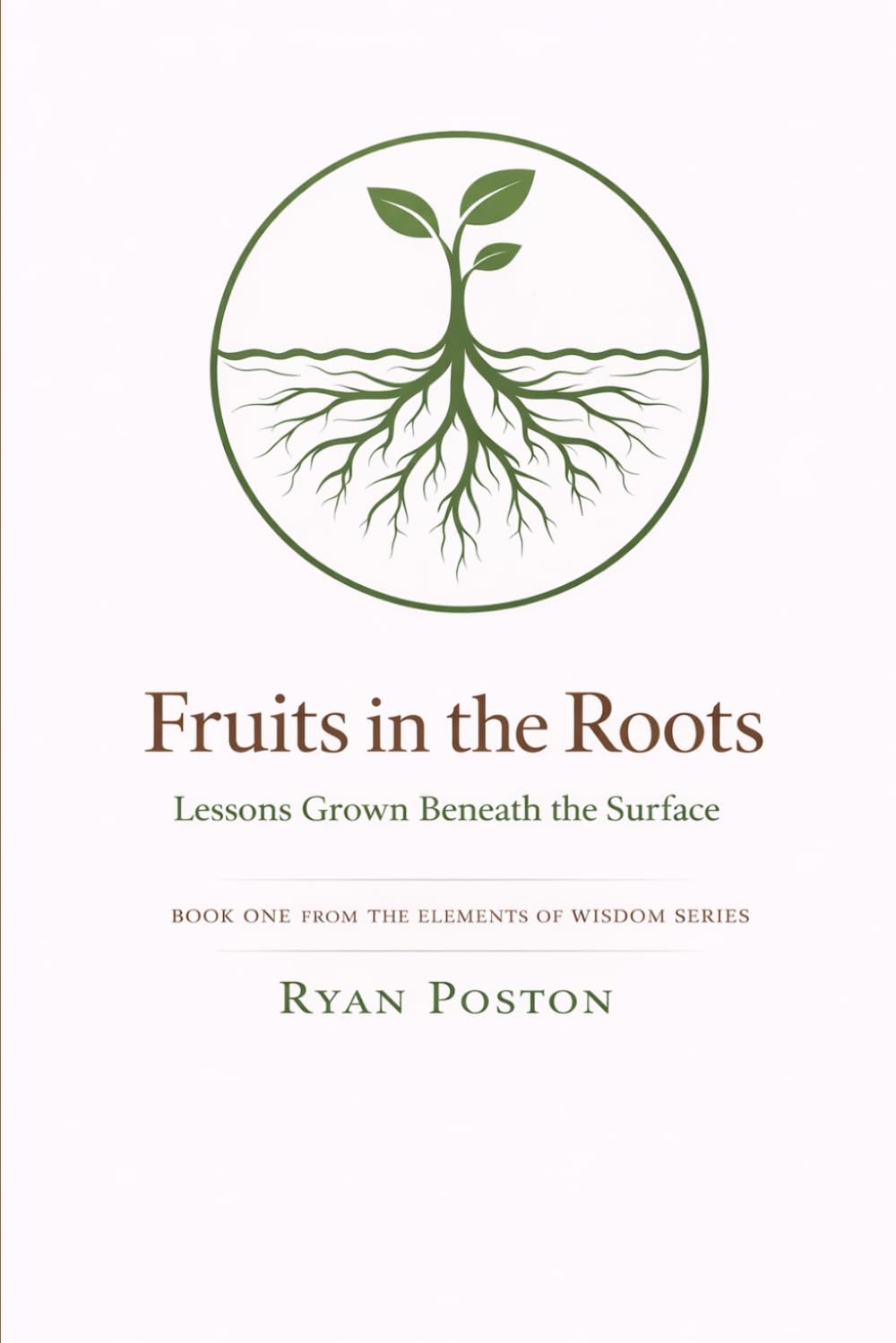 Fruits in the Roots: Lessons Grown Beneath the Surface (The Elements of Wisdom Series)