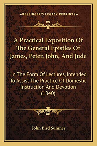 A Practical Exposition Of The General Epistles Of James, Peter, John, And Jude: In The Form Of Lectures, Intended To Assist The Practice Of Domestic Instruction And Devotion (1840)