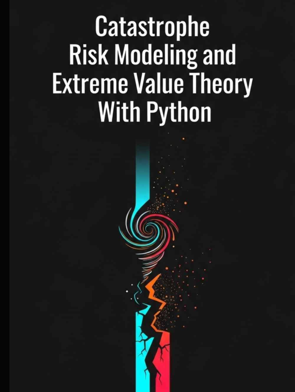 Catastrophe Risk Modeling and Extreme Value Theory With Python (Quantitative Risk and Actuarial Modeling Collection)