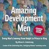  The Amazing Development of Men, Expanded 2nd Edition: Every Man\'s Journey from Knight to Prince to King