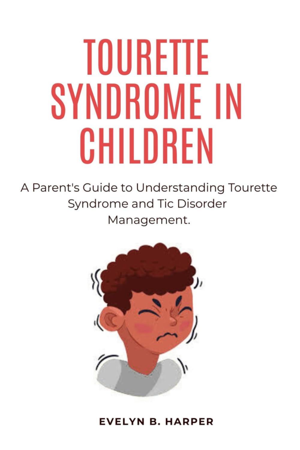 TOURETTE SYNDROME IN CHILDREN: A Parent's Guide to Understanding Tourette Syndrome and Tic Disorder Management