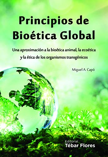 PRINCIPIOS DE BIOÉTICA GLOBAL: UNA APROXIMACIÓN A LA BIOÉTICA ANIMAL, LA ECOÉTICA Y LA ÉTICA DE LOS ORGANISMOS TRANSGÉNICOS