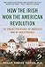 How the Irish Won the American Revolution: A New Look at the Forgotten Heroes of America's War of Independence