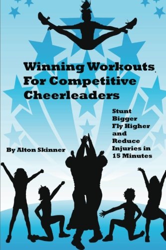 Winning Workouts For Competitive Cheerleaders: Stunt Bigger, Fly Higher and Reduce Injuries In 15 Minutes