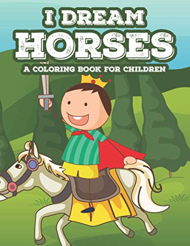 I Dream Horses A Coloring Book For Children: Creativity Sheets For Girls That Love Horses, Equine Co
