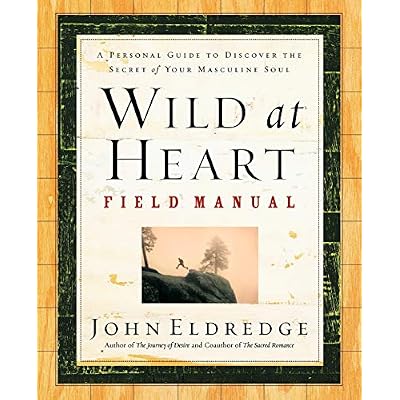 Wild at Heart Field Manual: A Personal Guide to Discover the Secret of Your Masculine Soul