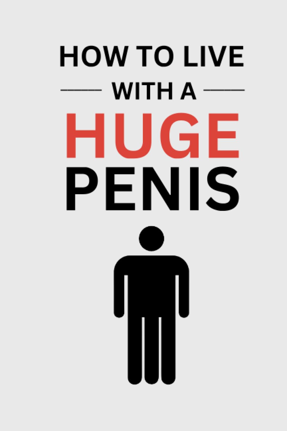 How To Live With A Huge Penis: A Funny Gag Gift Self Help Adult Lined Journal Notebook
