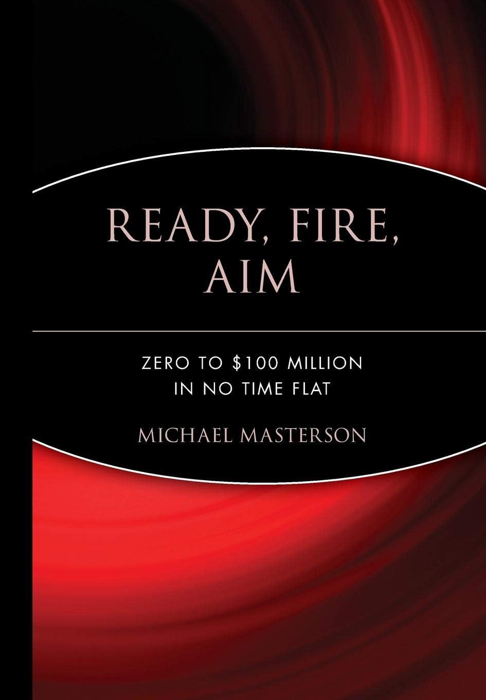 WILEY Ready, Fire, Aim: Zero to $100 Million in No Time Flat