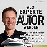 Als Experte Autor werden: Wie du dein Wissen zum Bestseller machst und so Expertenstatus und Sichtbarkeit steigerst