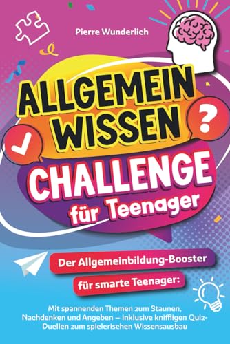 Allgemeinwissen Challenge für Teenager - Der Allgemeinbildung-Booster für smarte Teenager - Mit spannenden Themen zum Staunen, Nachdenken und Angeben - Inklusive kniffligen Quiz-Duellen