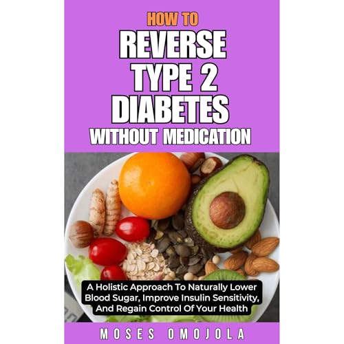 HOW TO REVERSE TYPE 2 DIABETES WITHOUT MEDICATION: A HOLISTIC APPROACH TO NATURALLY LOWER BLOOD SUGAR, IMPROVE INSULIN SENSITIVITY, AND REGAIN CONTROL OF YOUR HEALTH by Moses Omojola episode artwork